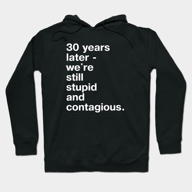 30 years later - we're still stupid and contagious. Hoodie by TheBestWords